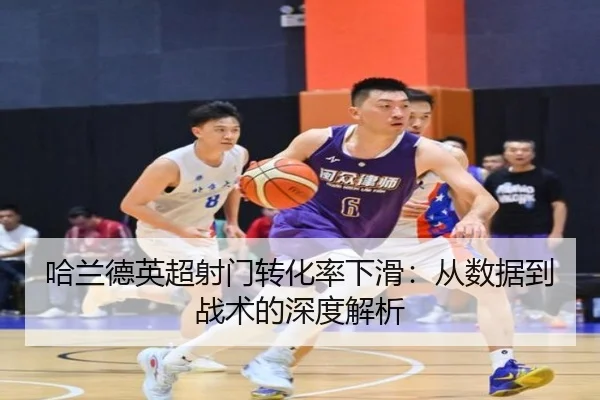 哈兰德英超射门转化率下滑：从数据到战术的深度解析
