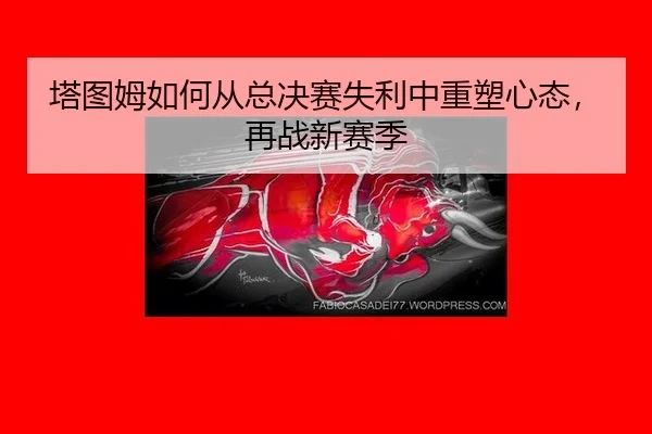塔图姆如何从总决赛失利中重塑心态，再战新赛季