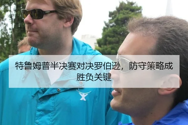 特鲁姆普半决赛对决罗伯逊，防守策略成胜负关键