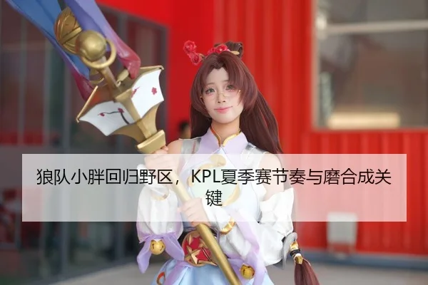 狼队小胖回归野区，KPL夏季赛节奏与磨合成关键