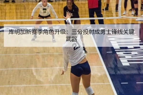 库明加新赛季角色升级：三分投射成勇士锋线关键武器