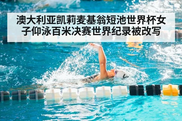 澳大利亚凯莉麦基翁短池世界杯女子仰泳百米决赛世界纪录被改写