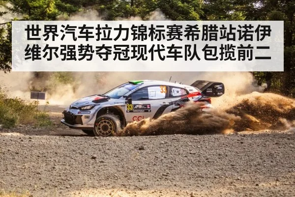 世界汽车拉力锦标赛希腊站诺伊维尔强势夺冠现代车队包揽前二