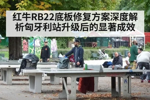 红牛RB22底板修复方案深度解析匈牙利站升级后的显著成效