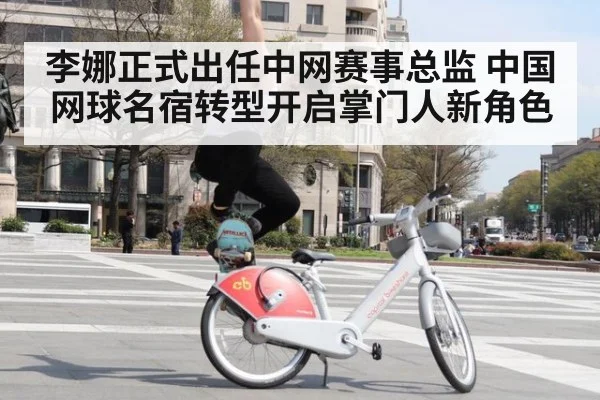 李娜正式出任中网赛事总监 中国网球名宿转型开启掌门人新角色