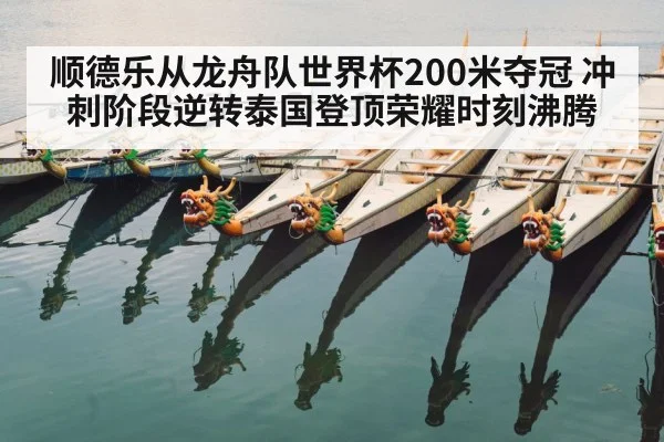 顺德乐从龙舟队世界杯200米夺冠 冲刺阶段逆转泰国登顶荣耀时刻沸腾