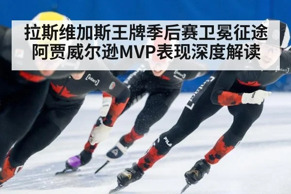 拉斯维加斯王牌季后赛卫冕征途 阿贾威尔逊MVP表现深度解读