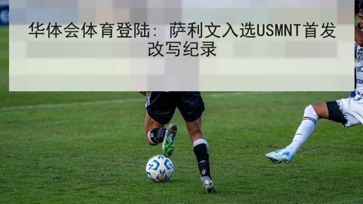华体会体育登陆: 萨利文入选USMNT首发改写纪录